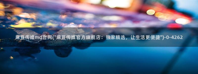 麻豆视频图集在线看：麻豆传媒md官网(\