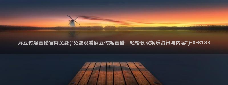 麻豆视频合集下载：麻豆传媒直播官网免费(\