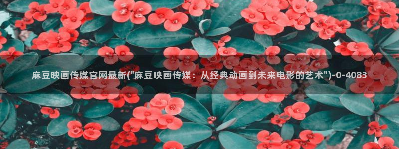 麻豆视频 官方高清：麻豆映画传媒官网最新(\