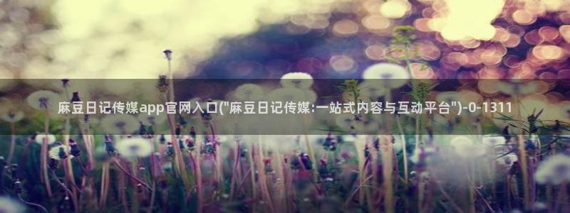 麻豆 合集合集：麻豆日记传媒app官网入口(\