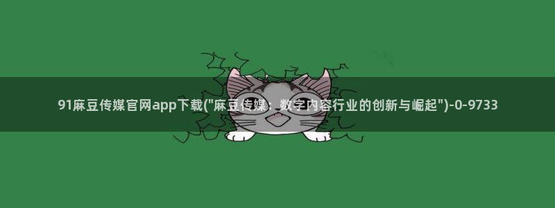 麻豆视频 图集页面：91麻豆传媒官网app下载(