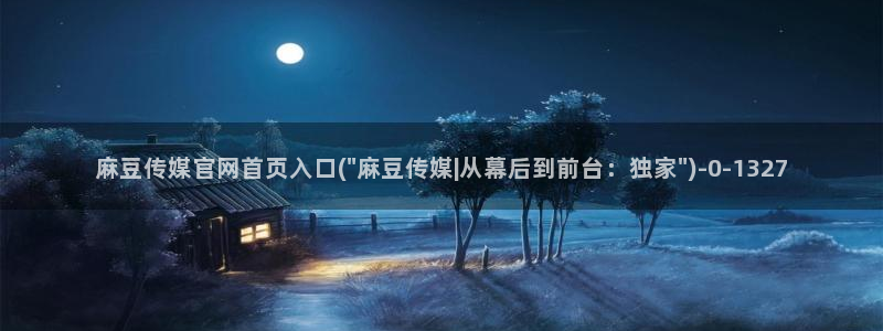 麻豆视频内容推荐：麻豆传媒官网首页入口(\