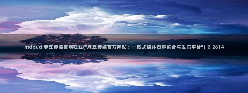 麻豆视频 系列高清：mdpud 麻豆传媒官网在线(\