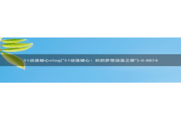 糖心vlog柚子猫女仆：51动漫糖心vlog(\