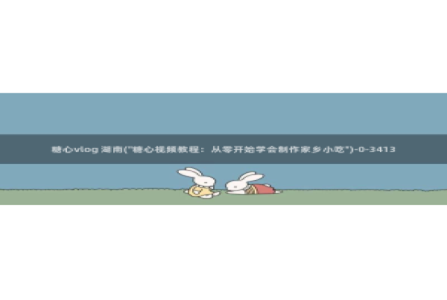 糖心vlog男主角：糖心vlog 湖南(\